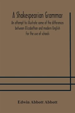 A Shakespearian grammar. An attempt to illustrate some of the differences between Elizabethan and modern English. For the use of schools - Abbott Abbott, Edwin