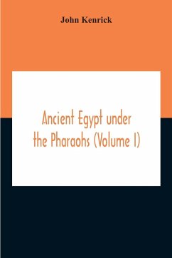 Ancient Egypt Under The Pharaohs (Volume I) - Kenrick, John