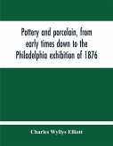 Pottery And Porcelain, From Early Times Down To The Philadelphia Exhibition Of 1876