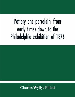 Pottery And Porcelain, From Early Times Down To The Philadelphia Exhibition Of 1876 - Wyllys Elliott, Charles