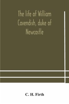 The life of William Cavendish, duke of Newcastle, to which is added The true relation of my birth, breeding and life - H. Firth, C.