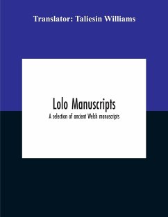 Lolo Manuscripts. A Selection Of Ancient Welsh Manuscripts, In Prose And Verse, From The Collection Made By The Late Edward Williams, Iolo Morganwg, For The Purpose Of Forming A Continuation Of The Myfyrian Archaeology; And Subsequently Proposed As Materi