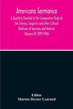 Americana Germanica; A Quarterly Devoted To The Comparative Study Of The Literary, Linguistic And Other Cultural Relations Of Germany And America (Volume IV) 1899-1900