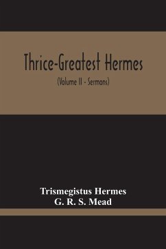 Thrice-Greatest Hermes; Studies In Hellenistic Theosophy And Gnosis, Being A Translation Of The Extant Sermons And Fragments Of The Trismegistic Literature, With Prolegomena, Commentaries, And Notes (Volume Ii) - Hermes, Trismegistus; R. S. Mead, G.