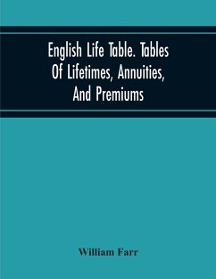 English Life Table. Tables Of Lifetimes, Annuities, And Premiums - Farr, William