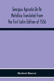 Georgius Agricola De Re Metallica Translated From The First Latin Edition Of 1556 With Biographical Introduction, Annotations And Appendices Upon The Development Of Mining Methods, Metallurgical Processes, Geology, Mineralogy & Mining Law From The Earlies