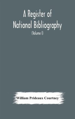 A register of national bibliography, with a selection of the chief bibliographical books and articles printed in other countries (Volume I) - Prideaux Courtney, William