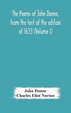 The poems of John Donne, from the text of the edition of 1633 (Volume I) - Donne, John; Eliot Norton, Charles