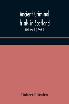Ancient criminal trials in Scotland; (Volume III) Part II. - Pitcairn, Robert