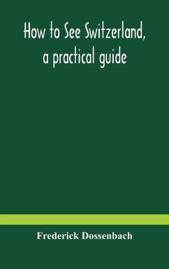How to see Switzerland, a practical guide - Dossenbach, Frederick