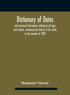 Dictionary of dates and universal information relating to all ages and nations, containing the history of the world to the autumn of 1878 - Vincent, Benjamin
