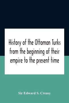 History Of The Ottoman Turks, From The Beginning Of Their Empire To The Present Time - Edward S. Creasy