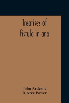 Treatises Of Fistula In Ano, Haemorrhoids And Clysters From An Early Fifteenth-Century Manuscript Translation Edited With Introduction, Notes, Etc - Arderne, John; Power, D'Arcy