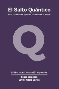 El Salto Quántico: No es transformación digital sino transformación de negocio. - Cárdenas, Oscar; García, Javier Alexis