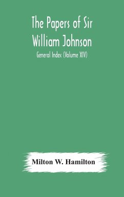 The papers of Sir William Johnson; General Index (Volume XIV) - W. Hamilton, Milton