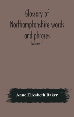 Glossary of Northamptonshire words and phrases; with examples of their colloquial use, and illus. from various authors - Elizabeth Baker, Anne
