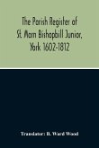 The Parish Register Of St. Marn Bishopbill Junior, York 1602-1812