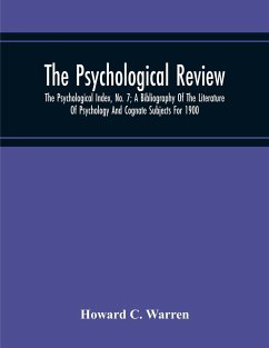 The Psychological Review; The Psychological Index, No. 7; A Bibliography Of The Literature Of Psychology And Cognate Subjects For 1900 - C. Warren, Howard