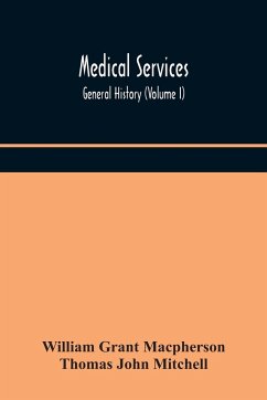 Medical services; general history (Volume I) Medical Services in The United Kingdom In British Garrisons Overseas and During Operations Against Tsingtau, In Togoland, The Cameroons, and South-West Africa - Grant Macpherson, William; John Mitchell, Thomas