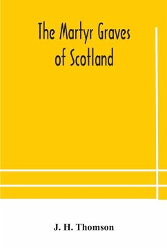 The martyr graves of Scotland - H. Thomson, J.