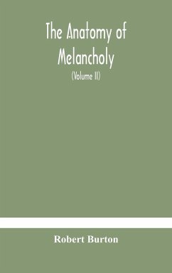 The anatomy of melancholy, what it is, with all the kinds, causes, symptomes, prognostics, and several curses of it. In three paritions. With their several sections, members and subsections, philosophically, medically, historically, opened and cut up (Volume I - Burton, Robert