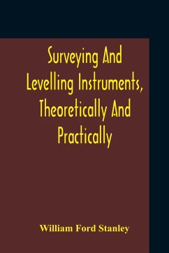 Surveying And Levelling Instruments, Theoretically And Practically Described For Construction, Qualities, Selection, Preservation, Adjustments, And Uses With Other Apparatus And Appliances Used By Civil Engineers And Surveyors - Ford Stanley, William