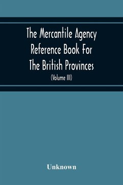 The Mercantile Agency Reference Book For The British Provinces; Containing Ratings Of Merchants, Manufacturers, And Traders Generally, Throughout The Dominion Of Canada 1866 (Volume Iii) - Unknown