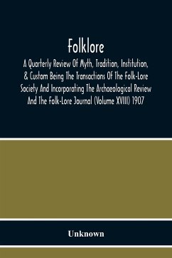 Folklore; A Quarterly Review Of Myth, Tradition, Institution, & Custom Being The Transactions Of The Folk-Lore Society And Incorporating The Archaeological Review And The Folk-Lore Journal (Volume Xviii) 1907 - Unknown