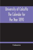 University Of Calcutta; The Calendar For The Year 1890 University Of Calcutta; The Calendar For The Year 1890