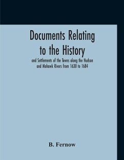 Documents Relating To The History And Settlements Of The Towns Along The Hudson And Mohawk Rivers From 1630 To 1684 - Fernow, B.