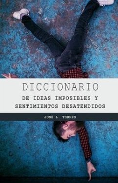 Diccionario de Los Sentimientos Desatendidos Y Las Ideas Imposibles - Torres Arévalo, Jose Luis