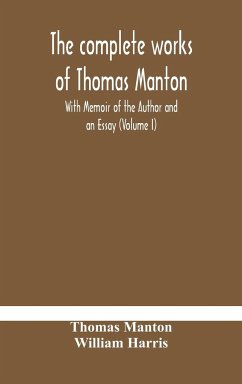 The complete works of Thomas Manton With Memoir of the Author and an Essay (Volume I) - Manton, Thomas; Harris, William