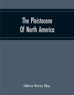 The Pleistocene Of North America And Its Vertebrated Animals Form The States East Of The Mississippi River And Form The Canadian Provinces East Of Longitude 95 - Perry Hay, Oliver