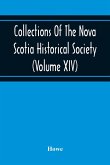 Collections Of The Nova Scotia Historical Society (Volume Xiv) &quote;Wise Nation Preserves Its Records, Gathers Up Its Muniments, Decorates The Tombs Of Its Illustrious Dead, Repairs Its Great Public Structures, And Fosters National Pride And Love Of Country,