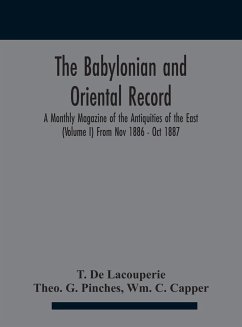 The Babylonian and oriental record; A Monthly Magazine of the Antiquities of the East (Volume I) (Volume I) From Nov 1886 - Oct 1887 - de Lacouperie, T.; G. Pinches, Theo.