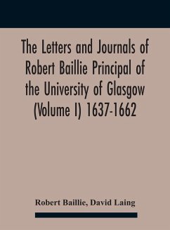 The Letters And Journals Of Robert Baillie Principal Of The University Of Glasgow (Volume I) 1637-1662 - Baillie, Robert; Laing, David