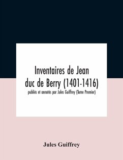 Inventaires De Jean Duc De Berry (1401-1416) Publiés Et Annotés Par Jules Guiffrey (Tome Premier) - Guiffrey, Jules