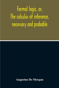 Formal Logic, Or, The Calculus Of Inference, Necessary And Probable - De Morgan, Augustus