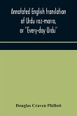 Annotated English translation of Urdu roz-marra, or &quote;Every-day Urdu&quote;, the text-book for the lower standard examination in Hindustani