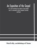 An exposition of the Gospel of St. Luke consisting of an analysis of each chapter and of a commentary Critical, Exegetical, Doctrinal, and Moral