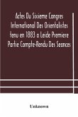 Actes Du Sixieme Congres International Des Orientalistes tenu en 1883 a Leide Premiere Partie Compte-Rendu Des Seances