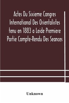 Actes Du Sixieme Congres International Des Orientalistes tenu en 1883 a Leide Premiere Partie Compte-Rendu Des Seances - Unknown