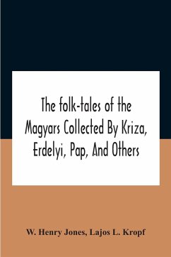 The Folk-Tales Of The Magyars Collected By Kriza, Erdelyi, Pap, And Others - Henry Jones, W.; L. Kropf, Lajos
