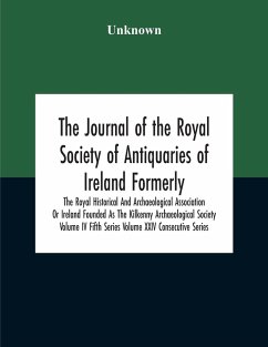 The Journal Of The Royal Society Of Antiquaries Of Ireland Formerly The Royal Historical And Archaeological Association Or Ireland Founded As The Kilkenny Archaeological Society Volume Iv Fifth Series Volume Xxiv Consecutive Series - Unknown