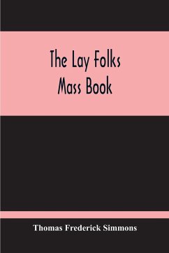The Lay Folks Mass Book; Or, The Manner Of Hearing Mass, With Rubrics And Devotions For The People, In Four Texts, And Offices In English According To The Use Of York, From Manuscripts Of The Xth To The Xvth Century With Appendix, Notes And Glossary - Frederick Simmons, Thomas