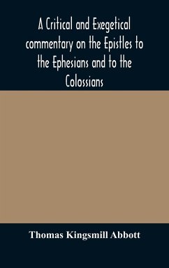 A critical and exegetical commentary on the Epistles to the Ephesians and to the Colossians - Kingsmill Abbott, Thomas