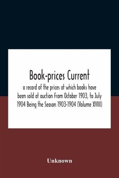 Book-Prices Current; A Record Of The Prices At Which Books Have Been Sold At Auction From October 1903, To July 1904 Being The Season 1903-1904 (Volume Xviii) - Unknown Book-Prices Current; A Record Of The Prices At Which Books Have Been Sold At Auction From October 1903, To July 1904 Being The Season 1903-1904 (Volume Xviii) - Unknown