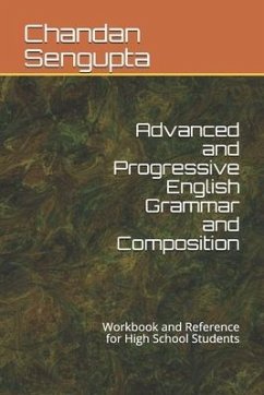 Advanced and Progressive English Grammar and Composition: Workbook and Reference for High School Students - Sengupta, Chandan