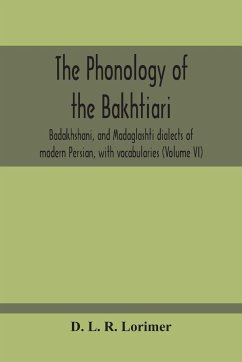 The Phonology Of The Bakhtiari, Badakhshani, And Madaglashti Dialects Of Modern Persian, With Vocabularies (Volume Vi) - L. R. Lorimer, D.