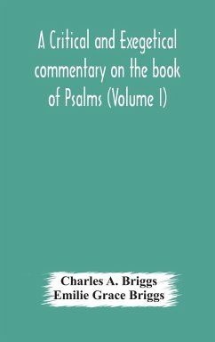 A critical and exegetical commentary on the book of Psalms (Volume I) - A. Briggs, Charles; Grace Briggs, Emilie